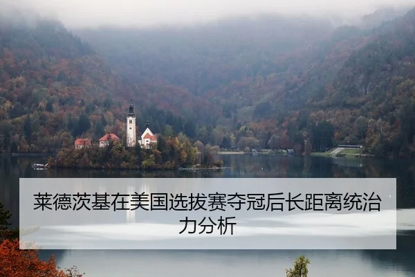 莱德茨基在美国选拔赛夺冠后长距离统治力分析