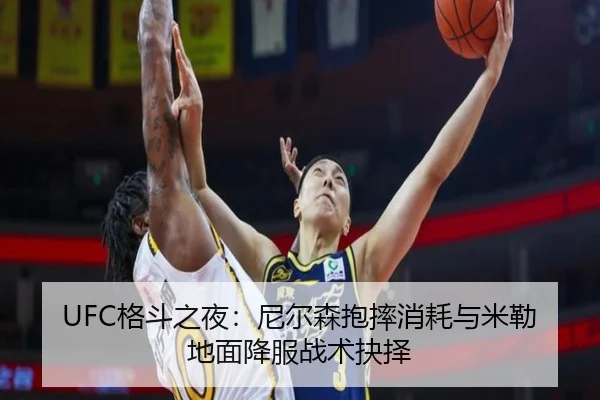 UFC格斗之夜：尼尔森抱摔消耗与米勒地面降服战术抉择