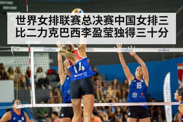 世界女排联赛总决赛中国女排三比二力克巴西李盈莹独得三十分