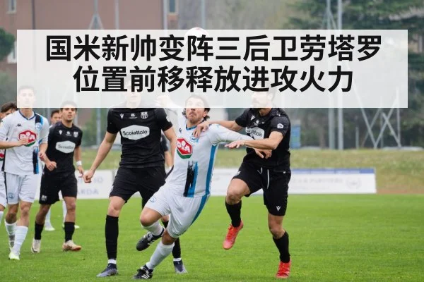 国米新帅变阵三后卫劳塔罗位置前移释放进攻火力