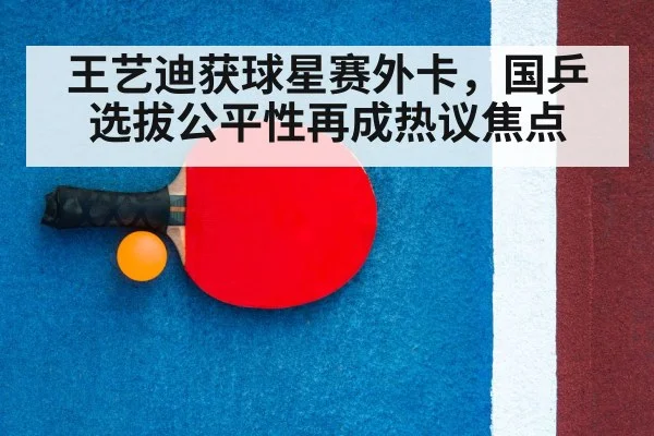 王艺迪获球星赛外卡，国乒选拔公平性再成热议焦点