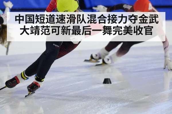 中国短道速滑队混合接力夺金武大靖范可新最后一舞完美收官