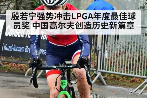 殷若宁强势冲击LPGA年度最佳球员奖 中国高尔夫创造历史新篇章